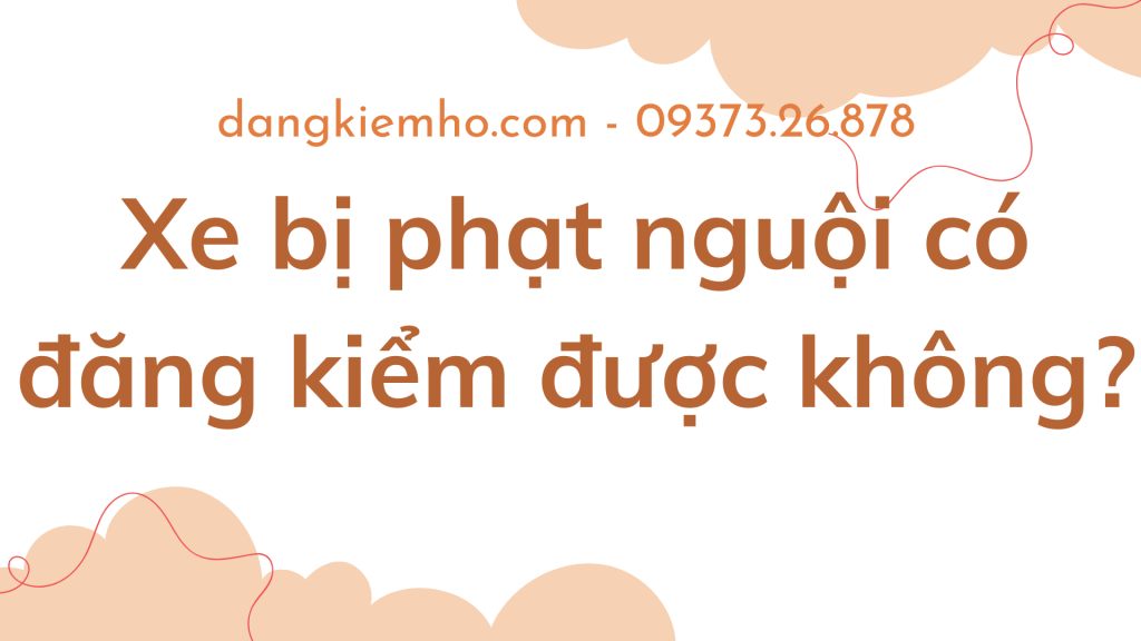 Xe Bị Phạt Nguội Có Đăng Kiểm Được&nbsp;Không?