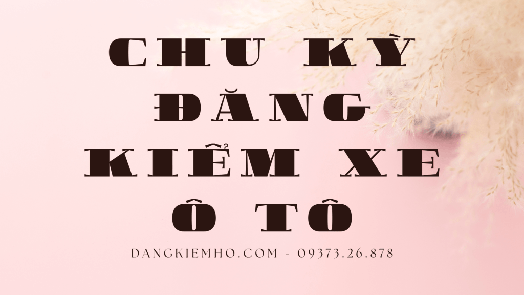 Chu Kỳ Đăng Kiểm Xe Ô Tô Mới&nbsp;Nhất